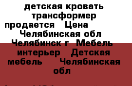 детская кровать-трансформер продается › Цена ­ 3 800 - Челябинская обл., Челябинск г. Мебель, интерьер » Детская мебель   . Челябинская обл.